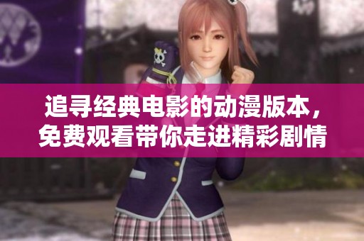 追寻经典电影的动漫版本，免费观看带你走进精彩剧情