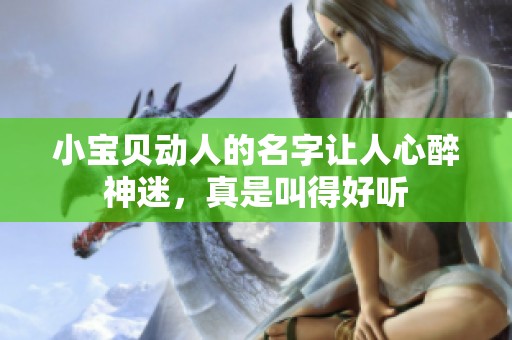 小宝贝动人的名字让人心醉神迷，真是叫得好听