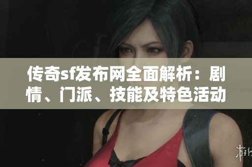 传奇sf发布网全面解析：剧情、门派、技能及特色活动攻略一网打尽