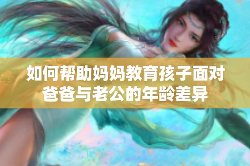 如何帮助妈妈教育孩子面对爸爸与老公的年龄差异