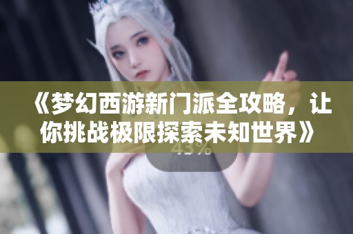 《梦幻西游新门派全攻略，让你挑战极限探索未知世界》