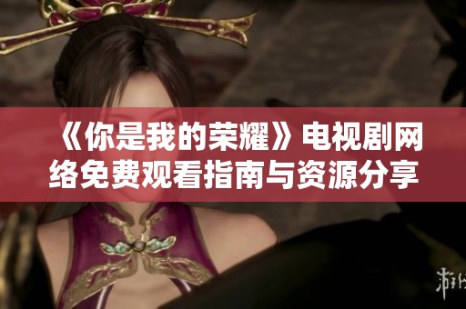《你是我的荣耀》电视剧网络免费观看指南与资源分享