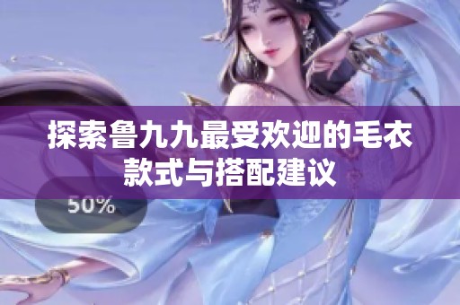 探索鲁九九最受欢迎的毛衣款式与搭配建议