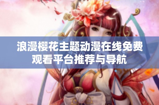 浪漫樱花主题动漫在线免费观看平台推荐与导航