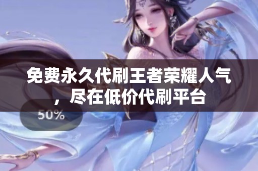 免费永久代刷王者荣耀人气，尽在低价代刷平台