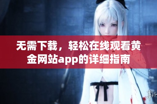 无需下载，轻松在线观看黄金网站app的详细指南