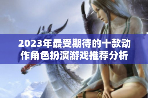 2023年最受期待的十款动作角色扮演游戏推荐分析