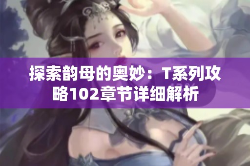 探索韵母的奥妙：T系列攻略102章节详细解析