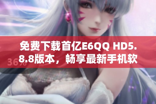 免费下载首亿E6QQ HD5.8.8版本，畅享最新手机软件体验