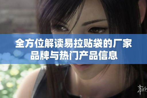 全方位解读易拉贴袋的厂家品牌与热门产品信息
