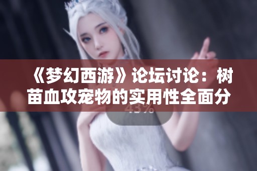 《梦幻西游》论坛讨论：树苗血攻宠物的实用性全面分析