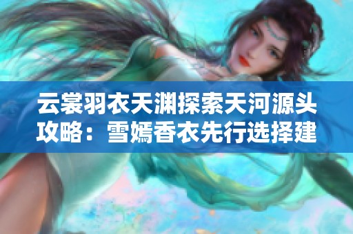 云裳羽衣天渊探索天河源头攻略：雪嫣香衣先行选择建议