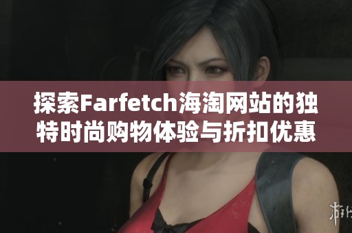 探索Farfetch海淘网站的独特时尚购物体验与折扣优惠