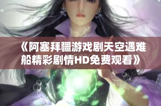 《阿塞拜疆游戏剧天空遇难船精彩剧情HD免费观看》