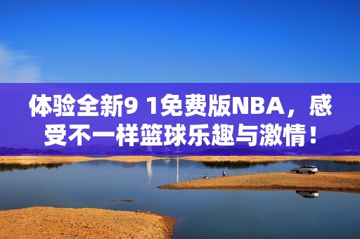 体验全新9 1免费版NBA，感受不一样篮球乐趣与激情！