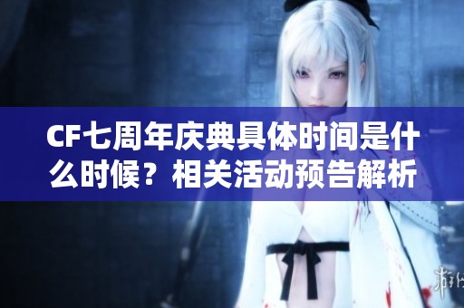 CF七周年庆典具体时间是什么时候？相关活动预告解析