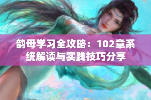 韵母学习全攻略：102章系统解读与实践技巧分享