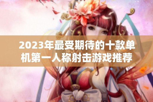 2023年最受期待的十款单机第一人称射击游戏推荐