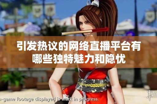 引发热议的网络直播平台有哪些独特魅力和隐忧