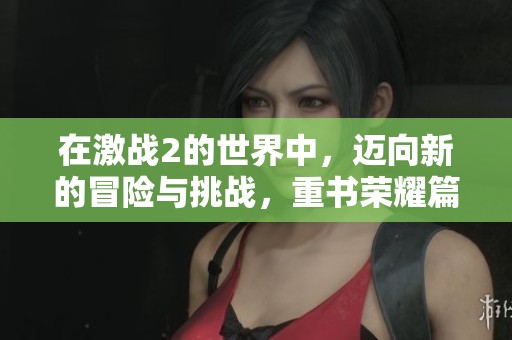 在激战2的世界中，迈向新的冒险与挑战，重书荣耀篇章