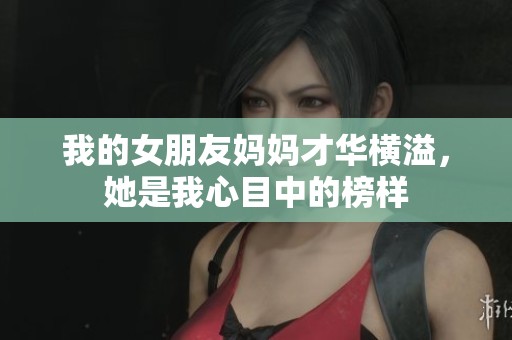 我的女朋友妈妈才华横溢，她是我心目中的榜样