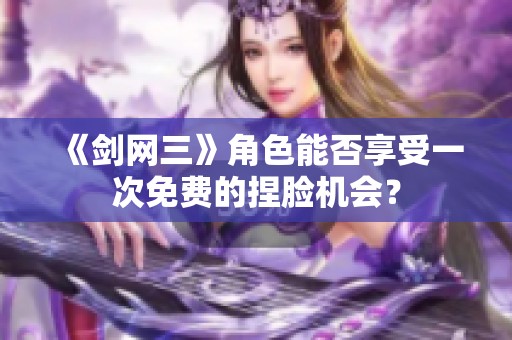 《剑网三》角色能否享受一次免费的捏脸机会？
