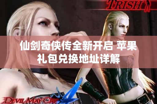 仙剑奇侠传全新开启 苹果礼包兑换地址详解