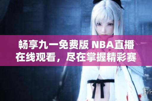 畅享九一免费版 NBA直播在线观看，尽在掌握精彩赛事！