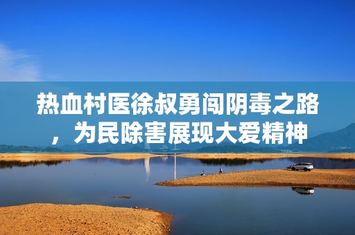 热血村医徐叔勇闯阴毒之路，为民除害展现大爱精神