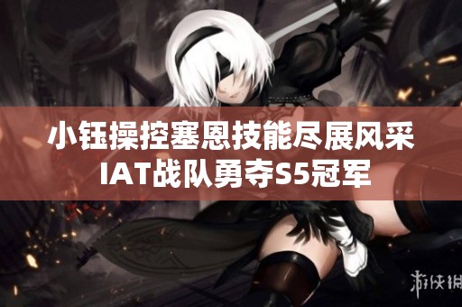 小钰操控塞恩技能尽展风采 IAT战队勇夺S5冠军