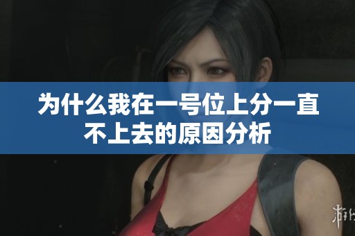 为什么我在一号位上分一直不上去的原因分析