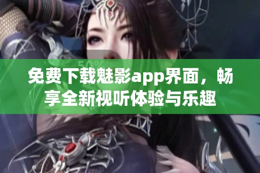 免费下载魅影app界面，畅享全新视听体验与乐趣
