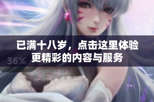 已满十八岁，点击这里体验更精彩的内容与服务