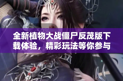 全新植物大战僵尸反茂版下载体验，精彩玩法等你参与