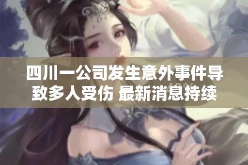 四川一公司发生意外事件导致多人受伤 最新消息持续更新中