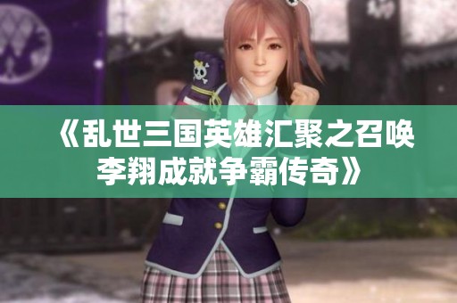 《乱世三国英雄汇聚之召唤李翔成就争霸传奇》