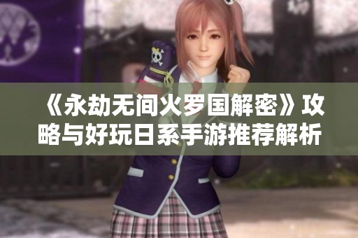 《永劫无间火罗国解密》攻略与好玩日系手游推荐解析
