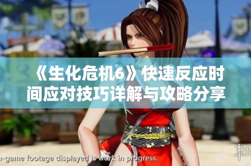 《生化危机6》快速反应时间应对技巧详解与攻略分享