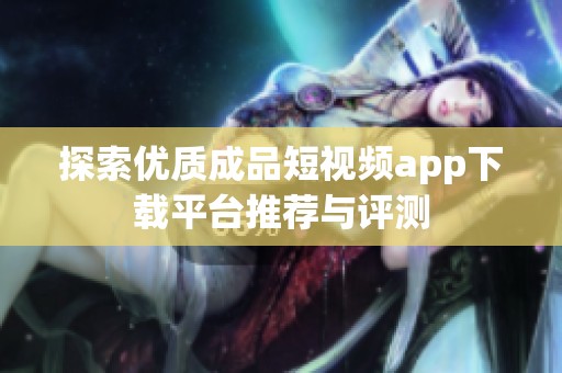 探索优质成品短视频app下载平台推荐与评测