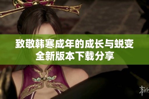 致敬韩寒成年的成长与蜕变全新版本下载分享