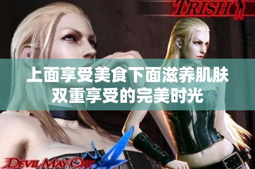 上面享受美食下面滋养肌肤双重享受的完美时光