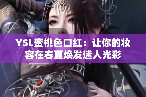 YSL蜜桃色口红：让你的妆容在春夏焕发迷人光彩