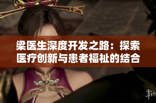 梁医生深度开发之路：探索医疗创新与患者福祉的结合