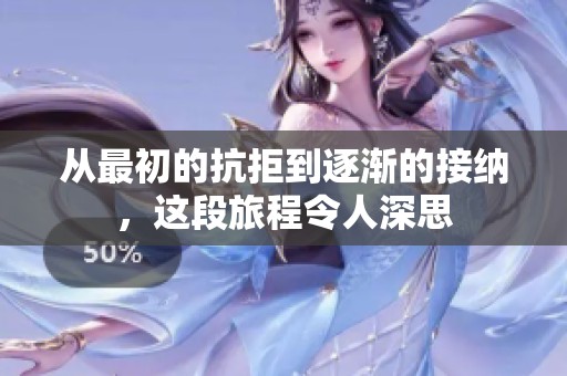 从最初的抗拒到逐渐的接纳，这段旅程令人深思