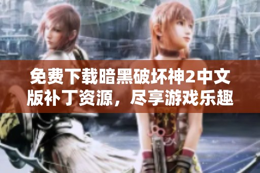 免费下载暗黑破坏神2中文版补丁资源，尽享游戏乐趣