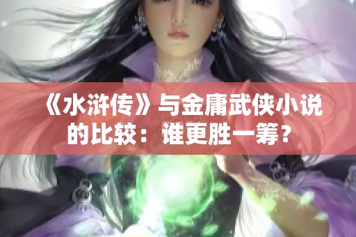 《水浒传》与金庸武侠小说的比较：谁更胜一筹？