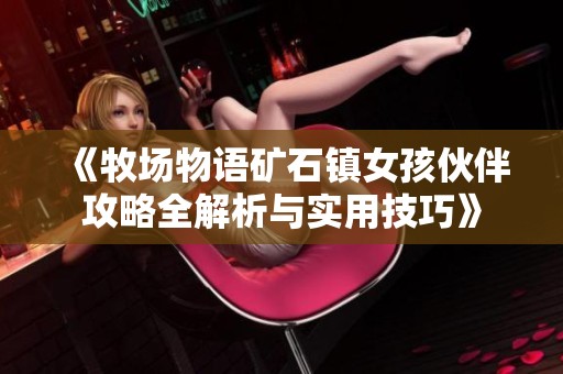 《牧场物语矿石镇女孩伙伴攻略全解析与实用技巧》