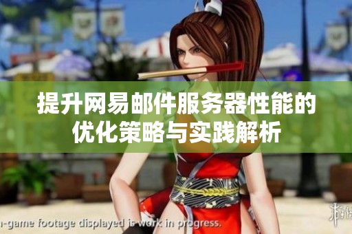 提升网易邮件服务器性能的优化策略与实践解析