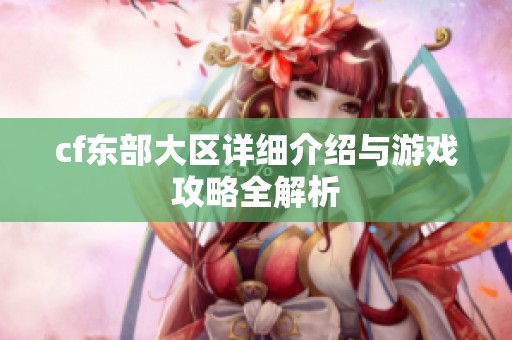 cf东部大区详细介绍与游戏攻略全解析