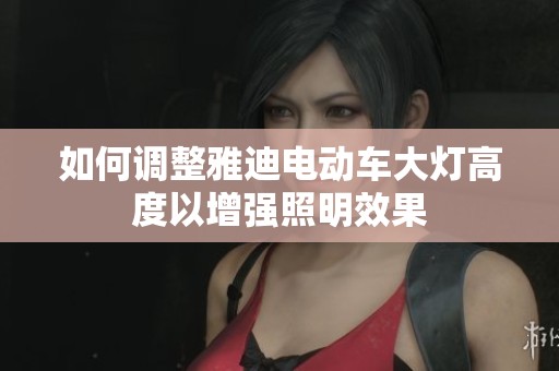 如何调整雅迪电动车大灯高度以增强照明效果